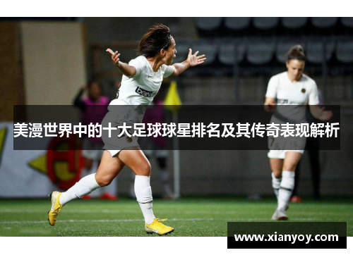 美漫世界中的十大足球球星排名及其传奇表现解析