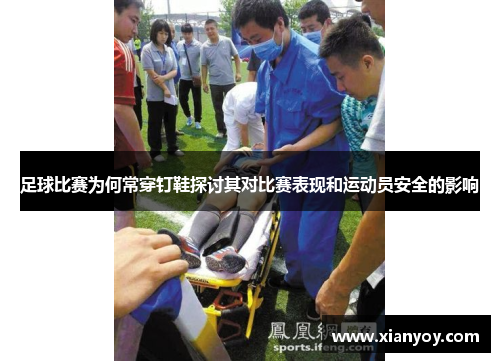 足球比赛为何常穿钉鞋探讨其对比赛表现和运动员安全的影响