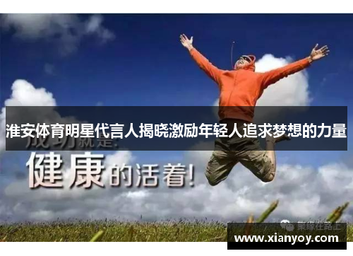 淮安体育明星代言人揭晓激励年轻人追求梦想的力量